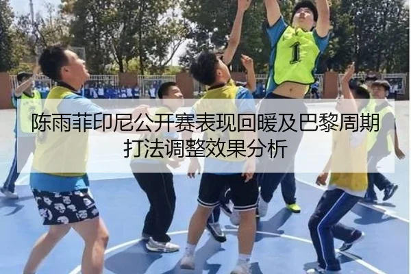 陈雨菲印尼公开赛表现回暖及巴黎周期打法调整效果分析 - MKSports